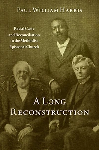 A Long Reconstruction: Racial Caste and Reconciliation the Methodist Episcopal Church