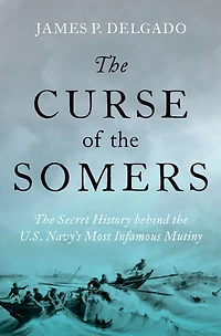 the Curse of Somers: Secret History behind U.S. Navy's Most Infamous Mutiny