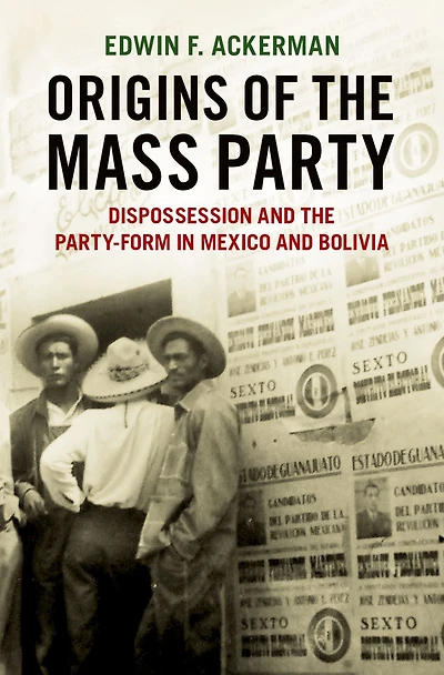 Origins of the Mass Party: Dispossession and Party-Form Mexico Bolivia Comparative Perspective