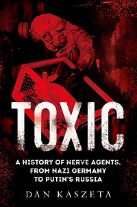 Toxic: A History of Nerve Agents, From Nazi Germany to Putin's Russia