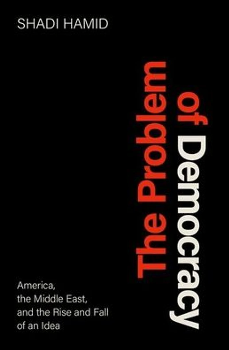 the Problem of Democracy: America, Middle East, and Rise Fall an Idea