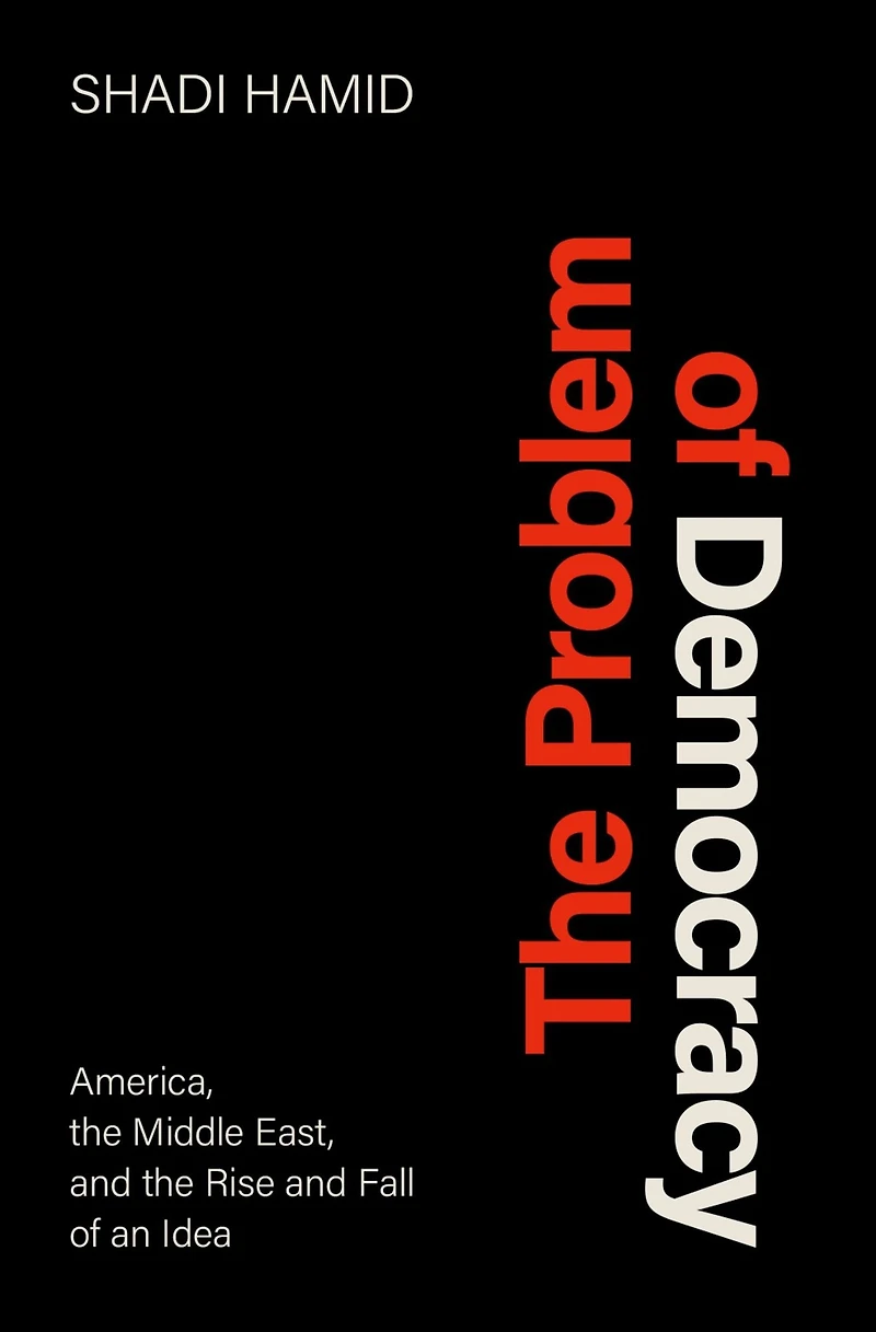 the Problem of Democracy: America, Middle East, and Rise Fall an Idea