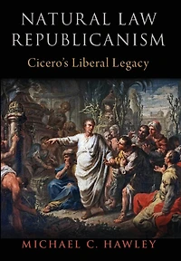 Natural Law Republicanism: Cicero's Liberal Legacy