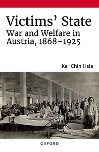 Victims' State: War and Welfare in Austria, 1868-1925