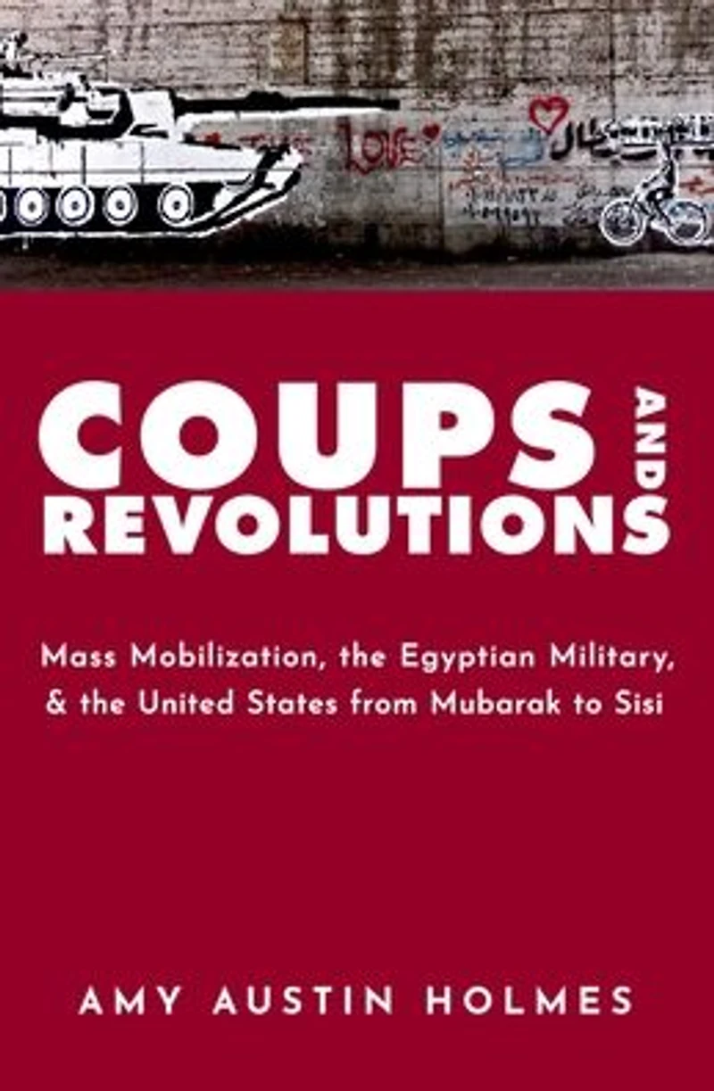 Coups and Revolutions: Mass Mobilization, the Egyptian Military, United States from Mubarak to Sisi