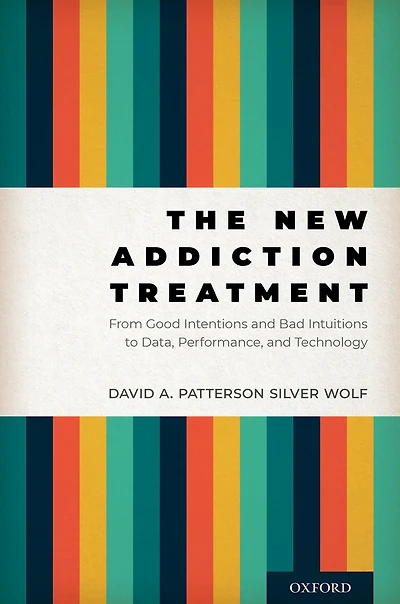 The New Addiction Treatment: From Good Intentions and Bad Intuitions to Data, Performance, Technology