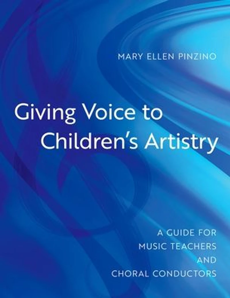 Giving Voice to Children's Artistry: A Guide for Music Teachers and Choral Conductors