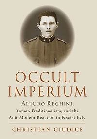 Occult Imperium: Arturo Reghini, Roman Traditionalism, and the Anti-Modern Reaction Fascist Italy