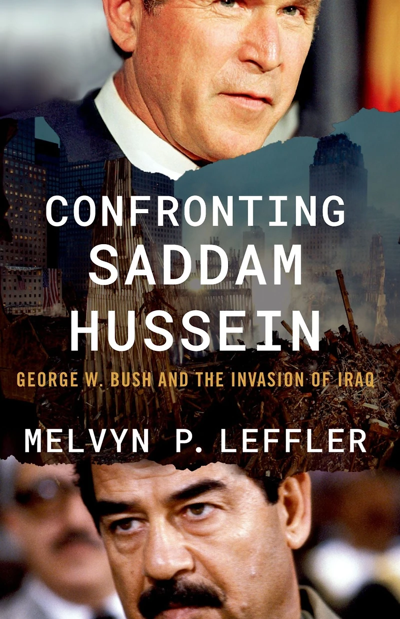 Confronting Saddam Hussein: George W. Bush and the Invasion of Iraq