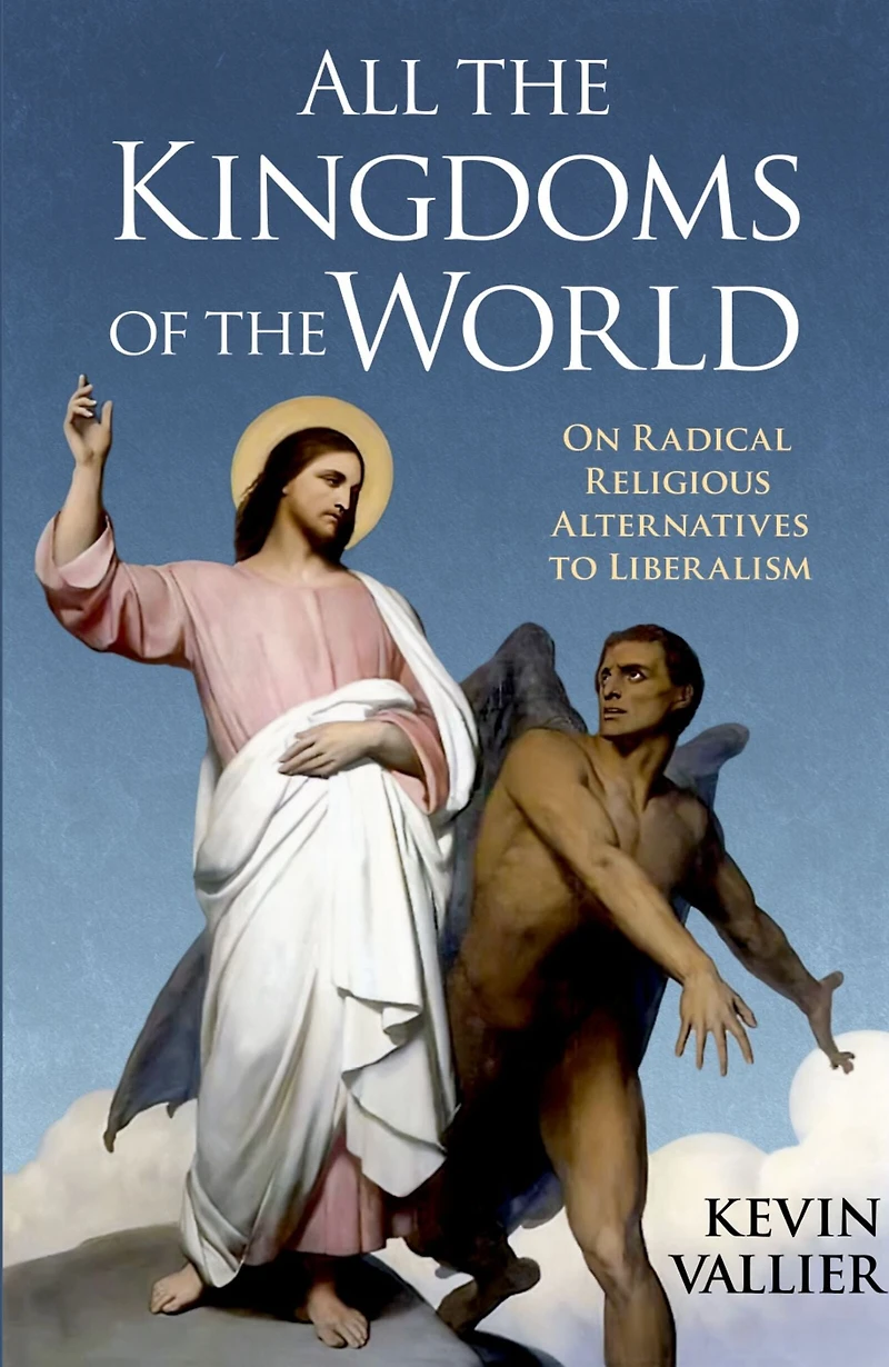 All the Kingdoms of World: On Radical Religious Alternatives to Liberalism