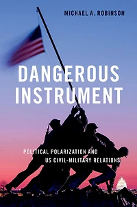 Dangerous Instrument: Political Polarization and US Civil-Military Relations