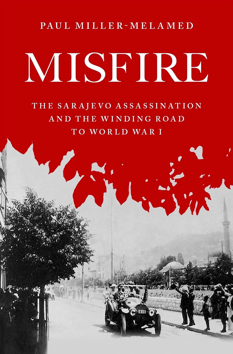 Misfire: the Sarajevo Assassination and Winding Road to World War I