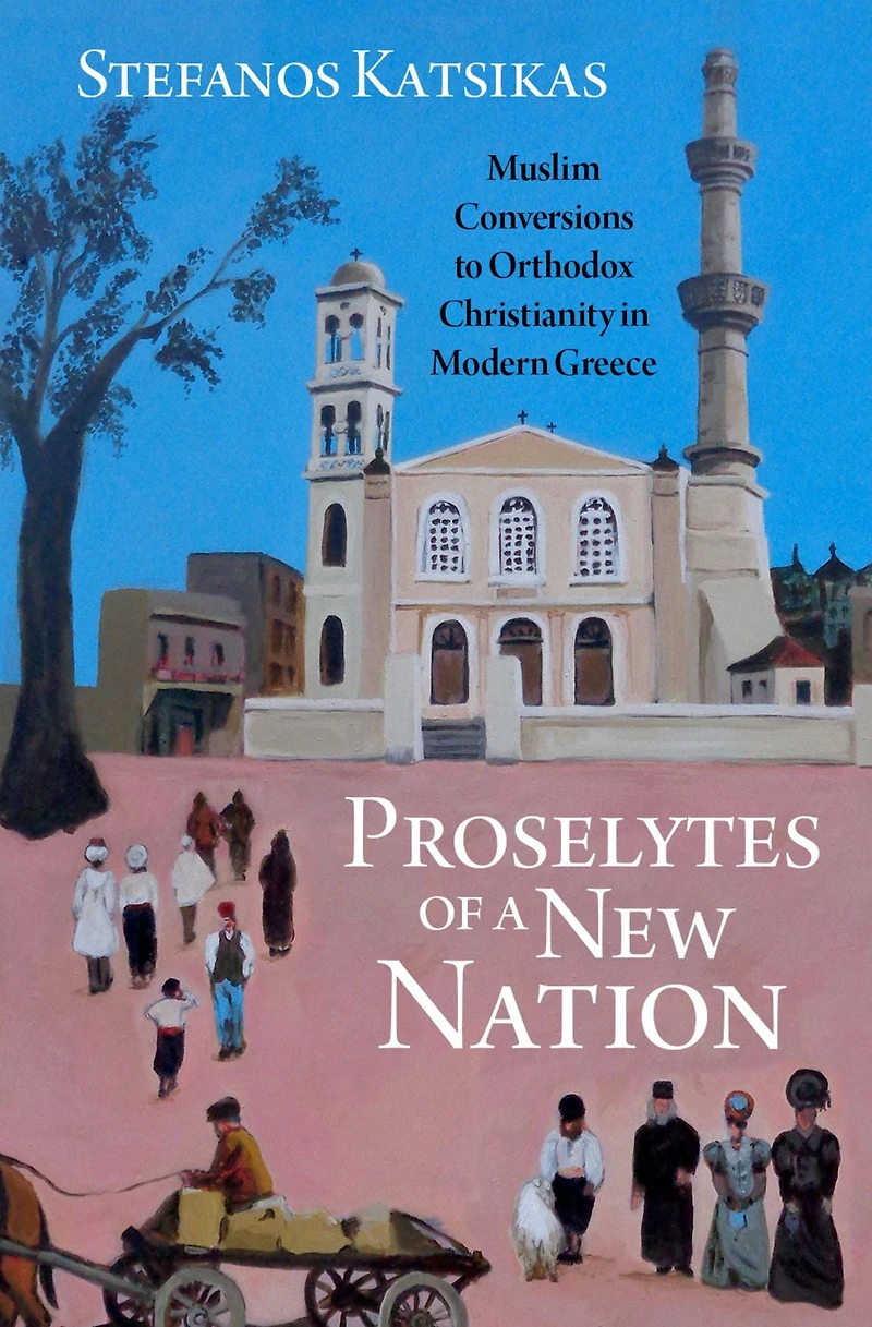 Proselytes of a New Nation: Muslim Conversions to Orthodox Christianity Modern Greece