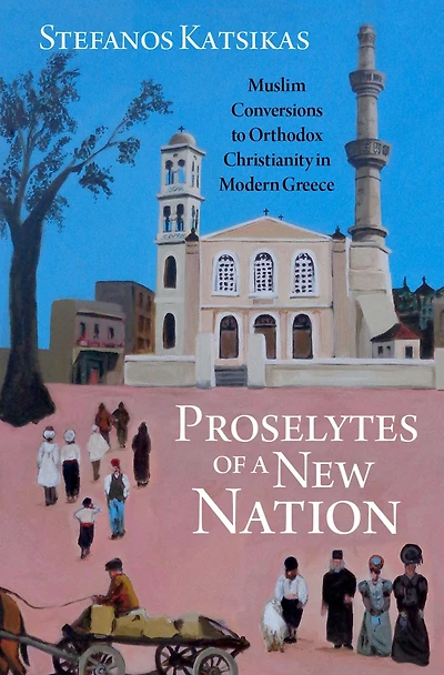 Proselytes of a New Nation: Muslim Conversions to Orthodox Christianity Modern Greece