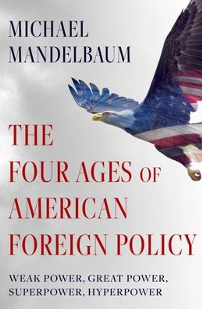 The Four Ages of American Foreign Policy: Weak Power, Great Superpower, Hyperpower