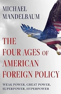 The Four Ages of American Foreign Policy: Weak Power, Great Superpower, Hyperpower