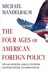 The Four Ages of American Foreign Policy: Weak Power, Great Superpower, Hyperpower