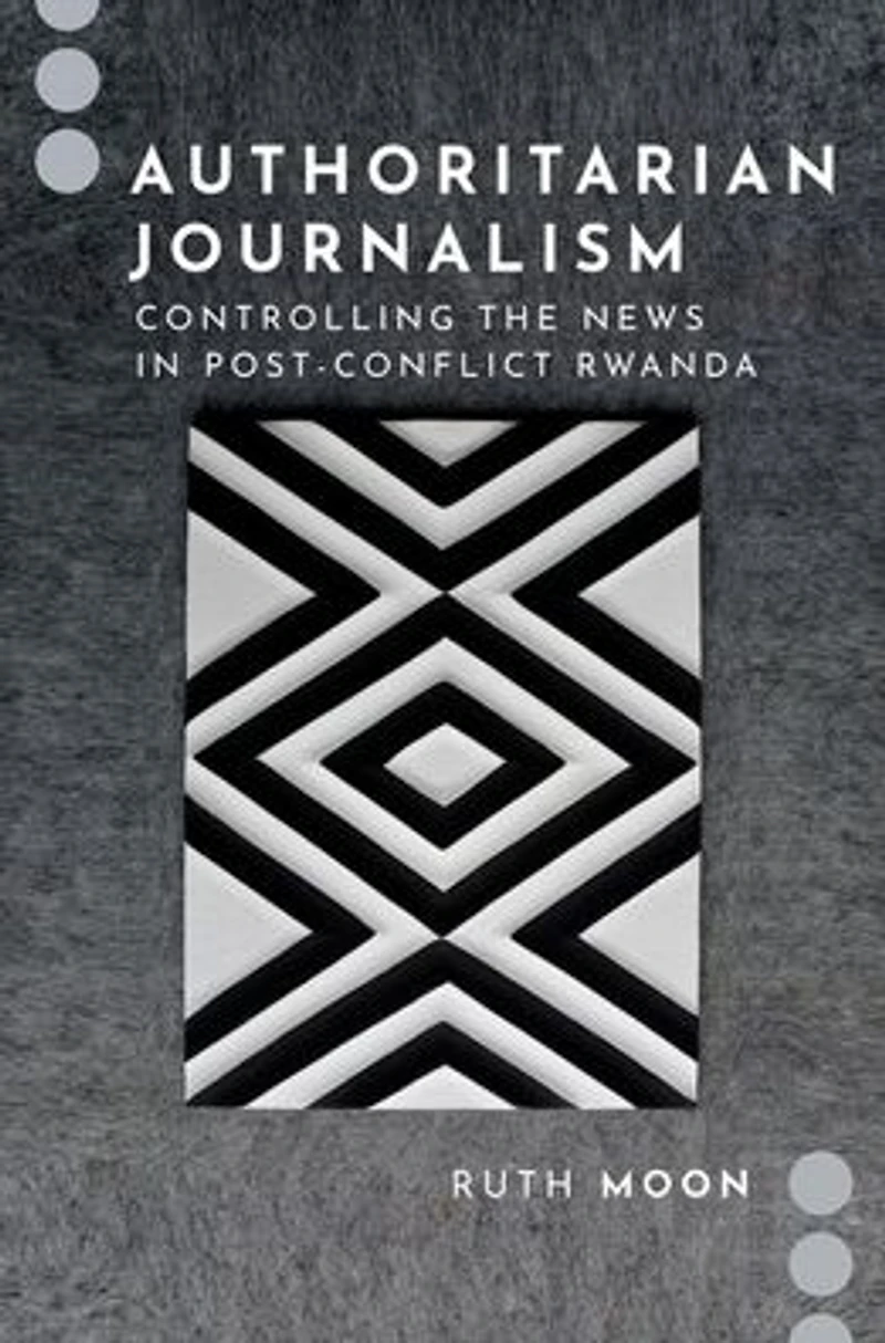 Authoritarian Journalism: Controlling the News Post-Conflict Rwanda