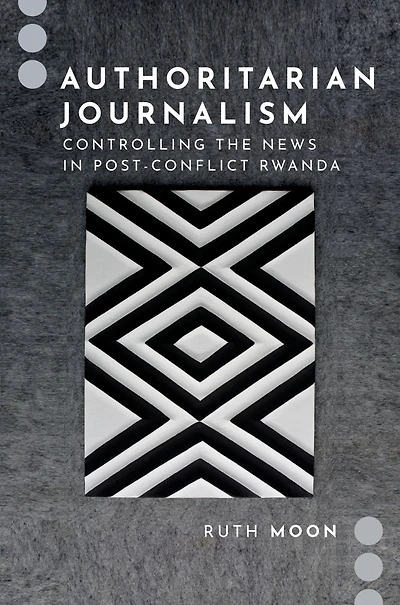 Authoritarian Journalism: Controlling the News Post-Conflict Rwanda