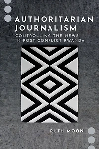 Authoritarian Journalism: Controlling the News Post-Conflict Rwanda
