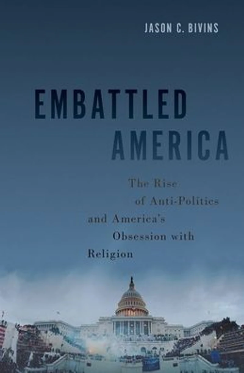 Embattled America: The Rise of Anti-Politics and America's Obsession with Religion