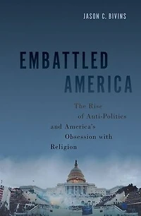 Embattled America: The Rise of Anti-Politics and America's Obsession with Religion