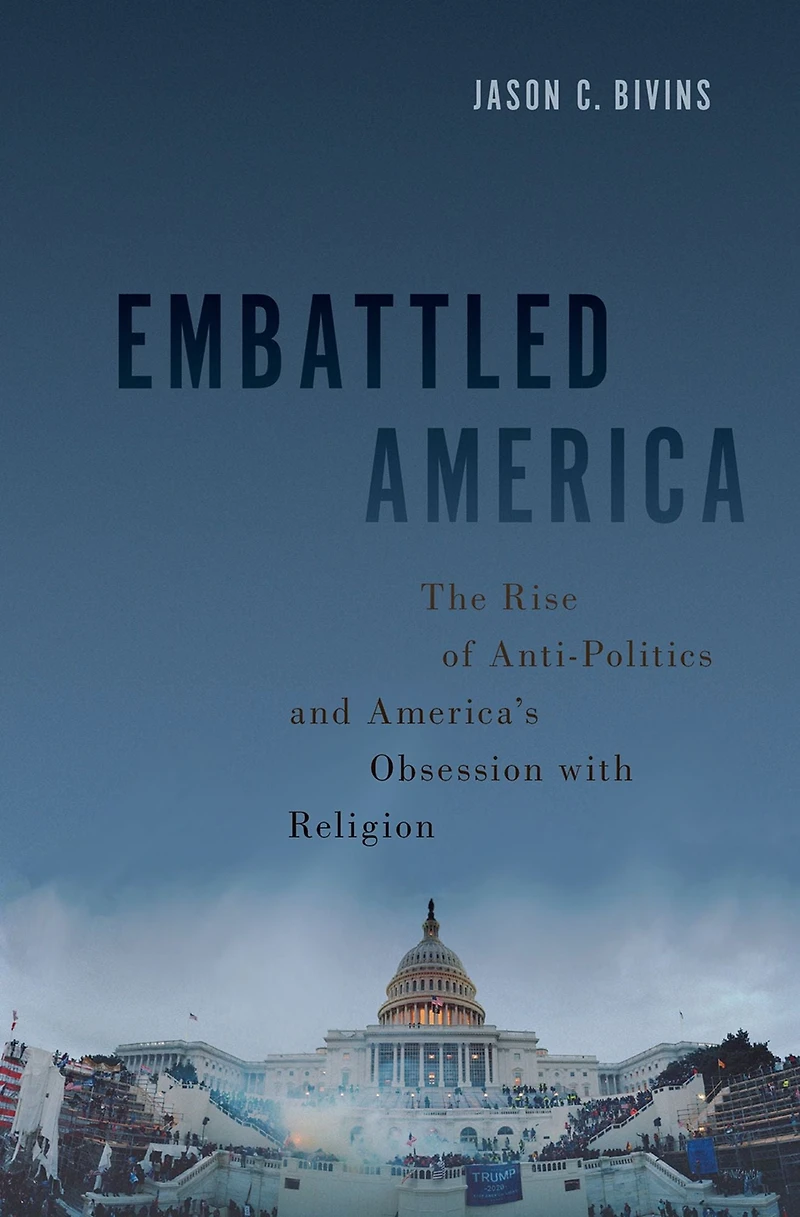 Embattled America: The Rise of Anti-Politics and America's Obsession with Religion