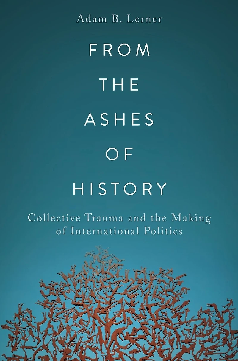 From the Ashes of History: Collective Trauma and Making International Politics
