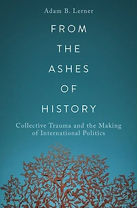 From the Ashes of History: Collective Trauma and Making International Politics