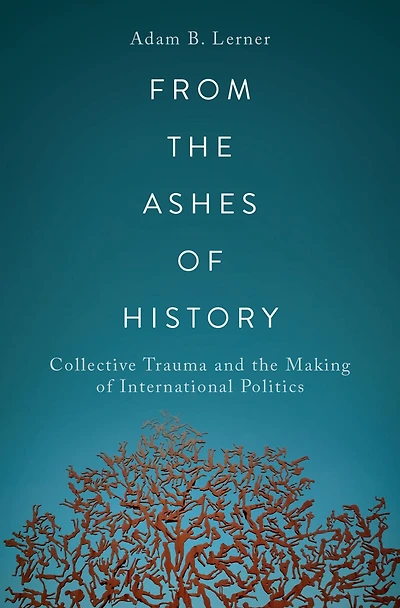 From the Ashes of History: Collective Trauma and Making International Politics