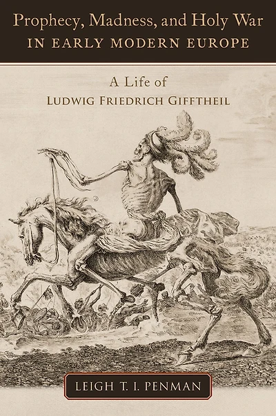 Prophecy, Madness, and Holy War Early Modern Europe: A Life of Ludwig Friedrich Gifftheil