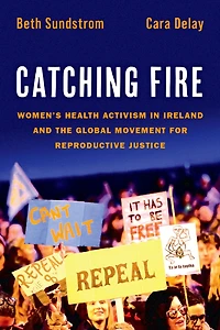 Catching Fire: Women's Health Activism Ireland and the Global Movement for Reproductive Justice