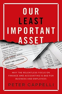 Our Least Important Asset: Why the Relentless Focus on Finance and Accounting is Bad for Business Employees