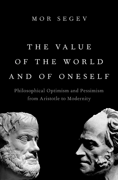 the Value of World and Oneself: Philosophical Optimism Pessimism from Aristotle to Modernity