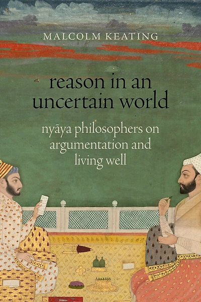 Reason an Uncertain World: Nyaya Philosophers on Argumentation and Living Well