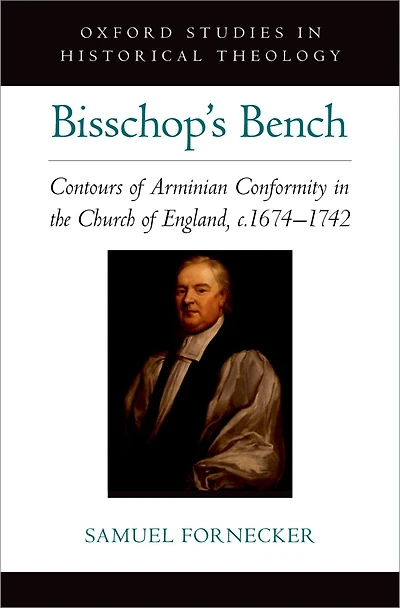 Bisschop's Bench: Contours of Arminian Conformity the Church England, c.1674-1742