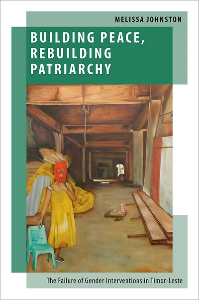 Building Peace, Rebuilding Patriarchy: The Failure of Gender Interventions Timor-Leste