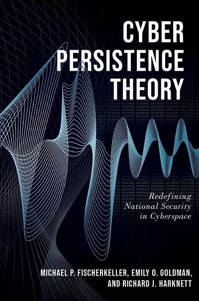 Cyber Persistence Theory: Redefining National Security Cyberspace