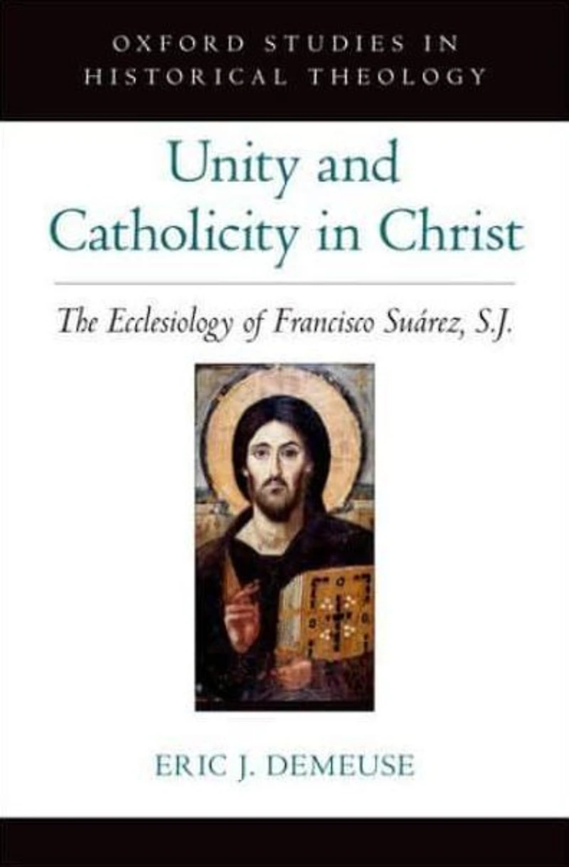 Unity and Catholicity Christ: The Ecclesiology of Francisco Suarez, S.J.