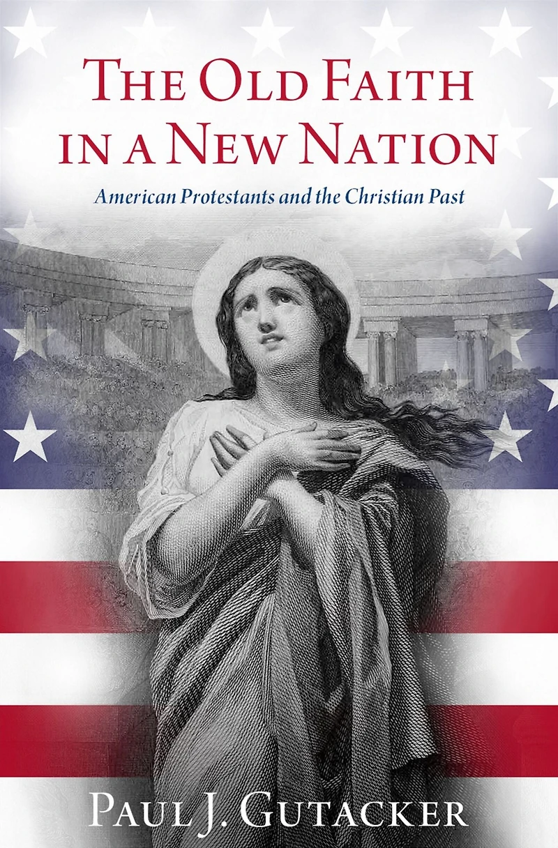 the Old Faith a New Nation: American Protestants and Christian Past