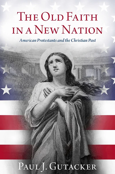 the Old Faith a New Nation: American Protestants and Christian Past