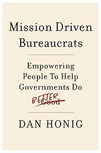 Mission Driven Bureaucrats: Empowering People To Help Government Do Better