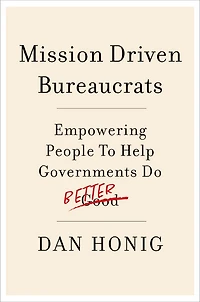 Mission Driven Bureaucrats: Empowering People To Help Government Do Better