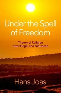Under the Spell of Freedom: Theory Religion after Hegel and Nietzsche