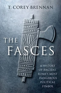 The Fasces: A History of Ancient Rome's Most Dangerous Political Symbol