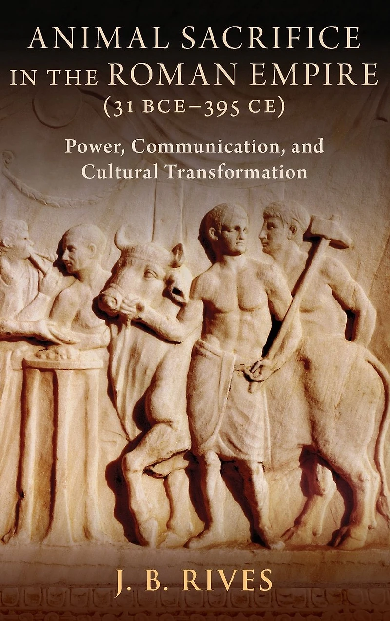 Animal Sacrifice the Roman Empire (31 BCE-395 CE): Power, Communication, and Cultural Transformation