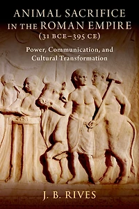 Animal Sacrifice the Roman Empire (31 BCE-395 CE): Power, Communication, and Cultural Transformation