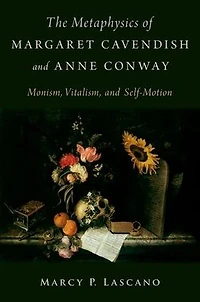 The Metaphysics of Margaret Cavendish and Anne Conway: Monism, Vitalism, Self-Motion