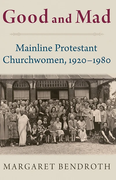 Good and Mad: Mainline Protestant Churchwomen, 1920-1980