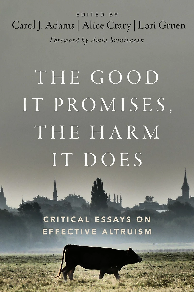 the Good It Promises, Harm Does: Critical Essays on Effective Altruism